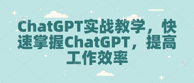 ChatGPT实战教学，快速掌握ChatGPT，提高工作效率-项目创薪