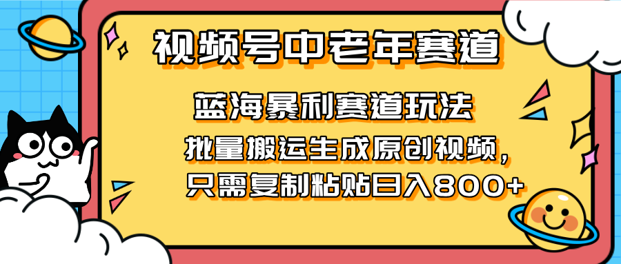 2025视频号中老年短视频蓝海暴利风口！复制粘贴搬运视频单日赚800+，无…-项目创薪