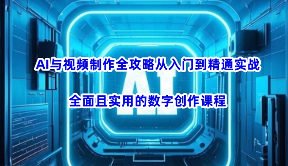 AI与视频制作全攻略从入门到精通实战，全面且实用的数字创作课程(更新3月)-项目创薪