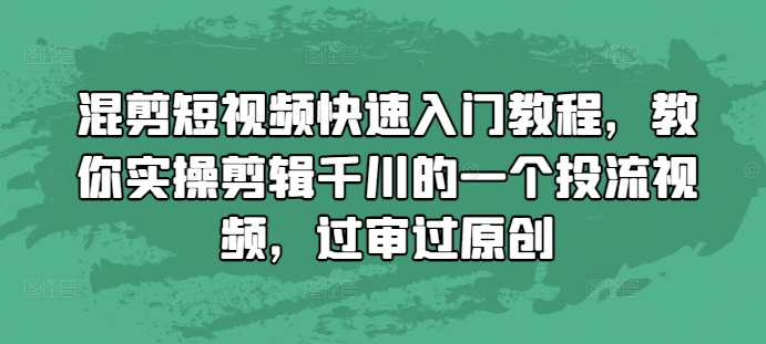 混剪短视频快速入门教程，教你实操剪辑千川的一个投流视频，过审过原创-项目创薪