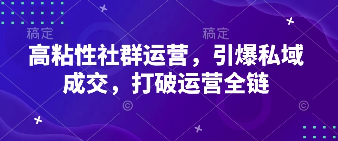 高粘性社群运营，引爆私域成交，打破运营全链-项目创薪