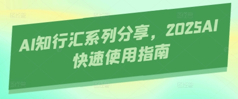 AI知行汇系列分享，2025AI快速使用指南-项目创薪
