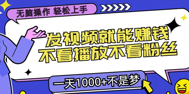 无脑操作，只要发视频就能赚钱？不看播放不看粉丝，小白轻松上手，一天…-项目创薪