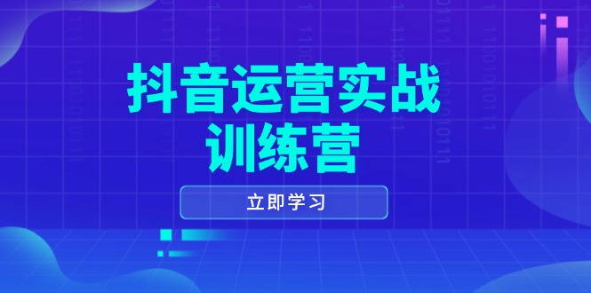 抖音运营实战训练营，0-1打造短视频爆款，涵盖拍摄剪辑、运营推广等全过程-项目创薪
