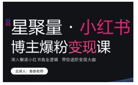小红书博主爆粉变现课，深入解读小红书商业逻辑，带你进阶变现大咖-项目创薪