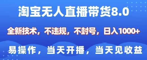 淘宝无人直播带货8.0，全新技术，不违规，不封号，纯小白易操作，当天开播，当天见收益，日入多张-项目创薪
