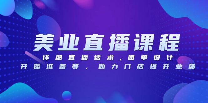 美业直播课程，详细直播话术,团单设计,开播准备等，助力门店提升业绩-项目创薪