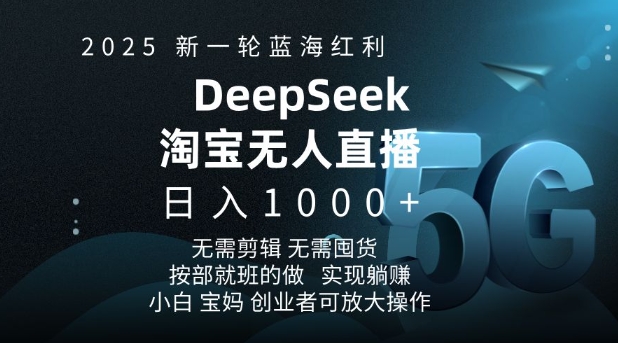 2025新一轮蓝海红利淘宝deepseek独家推出淘宝无人直播5.0躺Z项目，日入多张-项目创薪