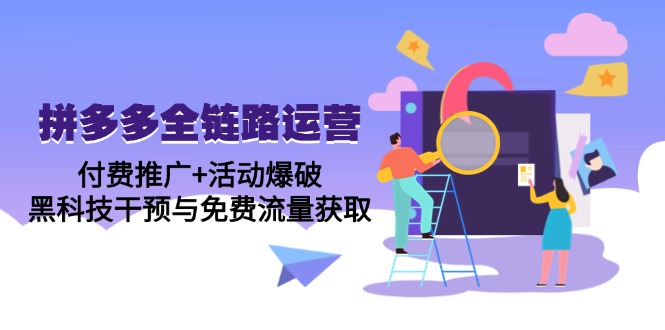 拼多多全链路运营5月课：付费推广+活动爆破，黑科技干预与免费流量获取-项目创薪
