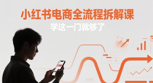 小红书电商全流程拆解课，学这一门就够了-项目创薪