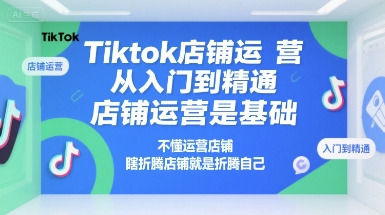 Tiktok店铺运营从入门到精通，店铺运营是基础，不懂运营店铺，瞎折腾店铺就是折腾自己-项目创薪