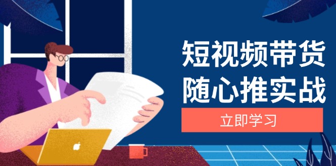 短视频带货随心推实战：涵盖选品到放量，详解涨粉、口碑分提升与广告逻辑-项目创薪