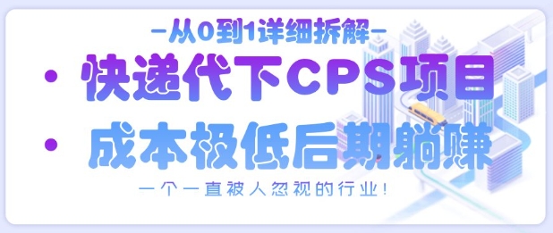 从0到1详细拆解快递代下CPS项目，一个一直被人忽视的行业！-项目创薪