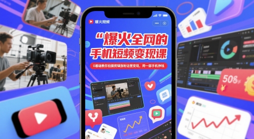 爆火全网的手机短视频变现课，0基础教你拍摄剪辑涨粉运营变现，用一部手机挣钱-项目创薪