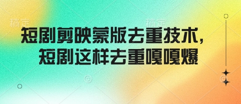 短剧剪映蒙版去重技术，短剧这样去重嘎嘎爆-项目创薪