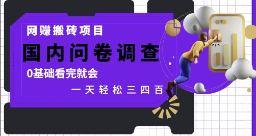 网创搬砖项目，国内问卷调查，0基础看完就会 一天轻松三四张，靠谱副业干就完了【揭秘】-项目创薪
