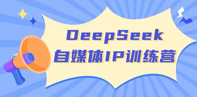 DeepSeek自媒体IP训练营，掌握四位定位法 长板变现模型 开启自媒体新篇章(更新)-项目创薪
