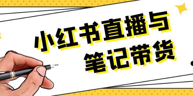 小红书直播与笔记带货：选品、上架、笔记写作、视频剪辑及直播话术等-项目创薪