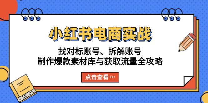 小红书电商实战：找对标账号、拆解账号、制作爆款素材库与获取流量全攻略-项目创薪