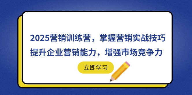 2025营销训练营，掌握营销实战技巧，提升企业营销能力，增强市场竞争力-项目创薪
