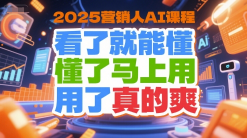 2025营销人AI课程，看了就能懂，懂了马上用，用了真的爽-项目创薪
