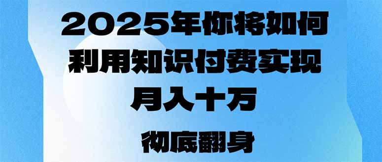 2025年，你将如何利用知识付费实现月入十万，甚至年入百万？-项目创薪