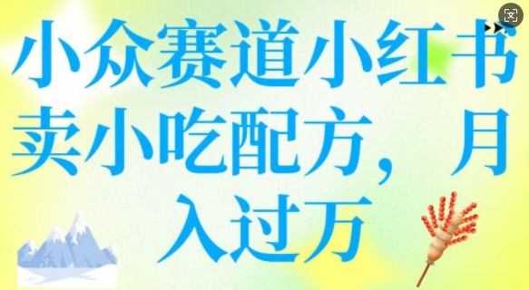 小众赛道小红书卖小吃配方，操作简单，月入过W-项目创薪
