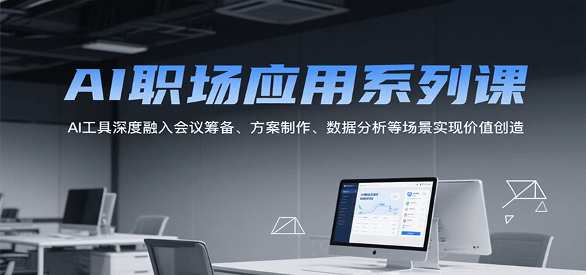 AI职场应用系列课，AI工具深度融入会议筹备、方案制作、数据分析等场景实现价值创造-项目创薪
