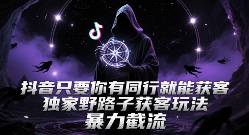 抖音只要你有同行就能获客，独家野路子获客玩法，暴力截流【揭秘】-项目创薪