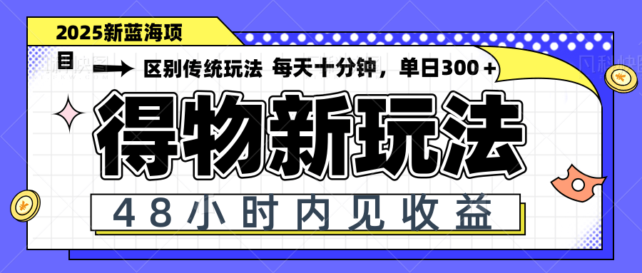 得物新玩法，48小时内见收益，一天变现300＋，可矩阵-项目创薪