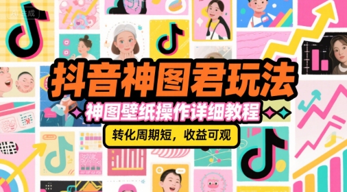 抖音神图君玩法，神图壁纸操作详细教程，转化周期短，收益可观-项目创薪