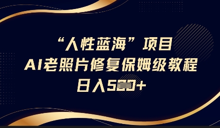 人性蓝海AI老照片修复项目保姆级教程，长期复购，轻松日入5张-项目创薪