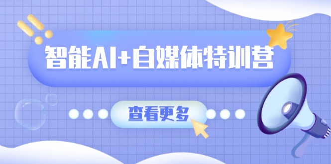 智能AI+自媒体特训营：涵盖文本创作、图像创作、视频创作和职场办公几大类-项目创薪