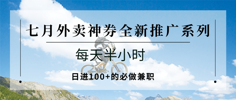七月外卖神券全新推广系列；每天半小时，日进100+的必做兼职-项目创薪