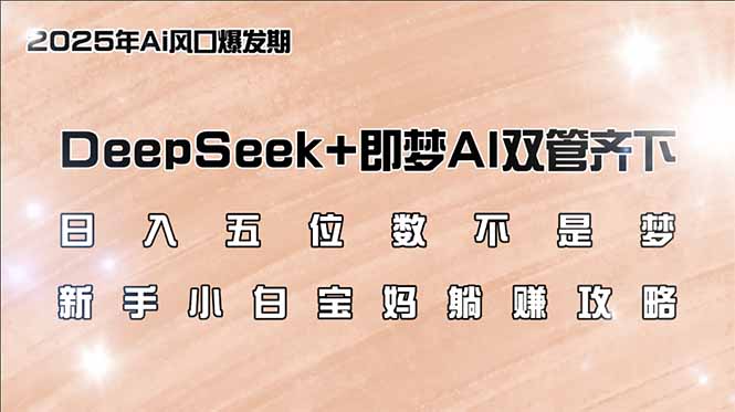 日入五位数不是梦，DeepSeek+即梦AI双管齐下，新手小白宝妈躺赚攻略-项目创薪