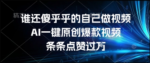 谁还傻乎乎的自己做视频？AI一键原创爆款视频，条条点赞过万，简单方便，好操作【揭秘】-项目创薪