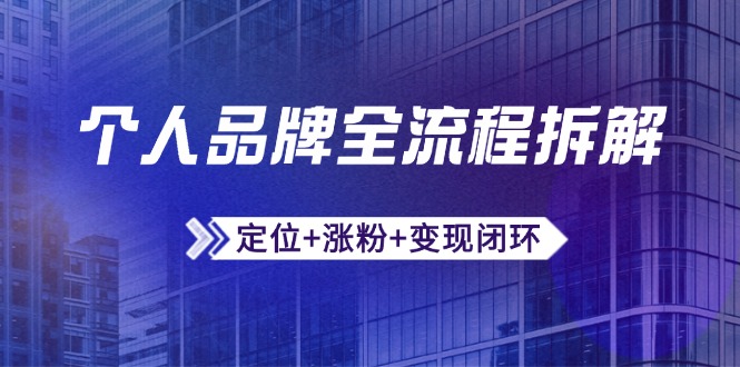 个人品牌全流程拆解：定位+涨粉+变现闭环，微信生态运营与资源整合-项目创薪