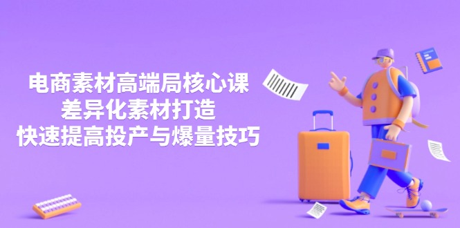 3月电商素材高端局核心课，差异化素材打造，快速提高投产与爆量技巧-项目创薪