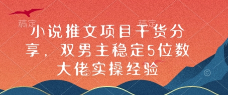 小说推文项目干货分享，双男主稳定5位数大佬实操经验-项目创薪
