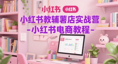 小红书教辅薯店实战营-小红书电商教程-项目创薪