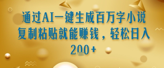 通过AI一键生成百万字小说复制粘贴就能挣钱，轻松日入2张+【揭秘】-项目创薪
