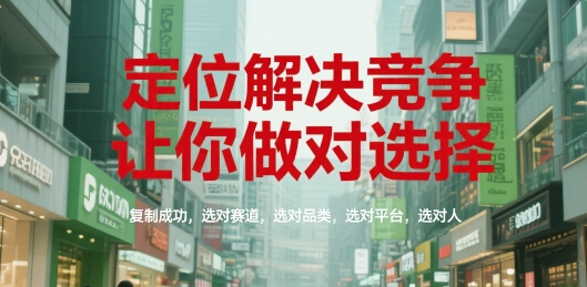 定位解决竞争，让你做对选择，复制成功，选对赛道，选对品类，选对平台，选对人-项目创薪
