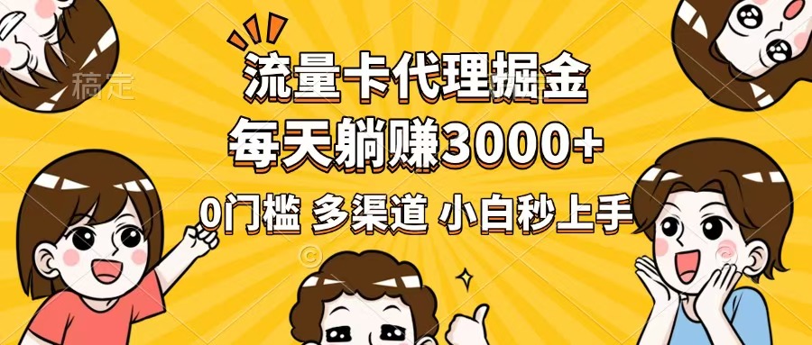 流量卡代理掘金，0门槛，每天躺赚3000+，多种推广渠道，新手小白轻松上手-项目创薪