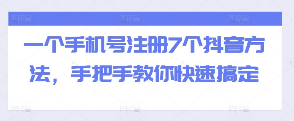 一个手机号注册7个抖音方法，手把手教你快速搞定-项目创薪