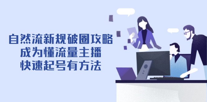 自然流新规破圈攻略【4月6更新】：成为懂流量主播，快速起号有方法-项目创薪