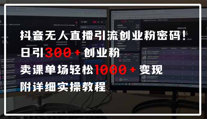 抖音无人直播引流密码！日引300+创业粉 单场轻松1000+变现 附详细实操教程-项目创薪