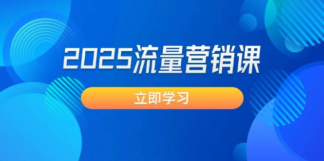 2025流量营销课：直击业绩卡点, 拓客新策略, 提高转化率, 设计生意模式-项目创薪