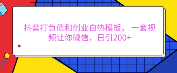 抖音打负债和创业自热模板， 一套视频让你微信，日引200+【揭秘】-项目创薪