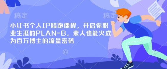 小红书个人IP陪跑课程，开启你职业生涯的PLAN-B，素人也能火成为百万博主的流量密码-项目创薪