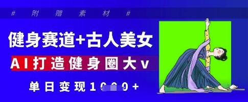 健身赛道+古人美女，AI打造健身圈大v，单日变现多张-项目创薪